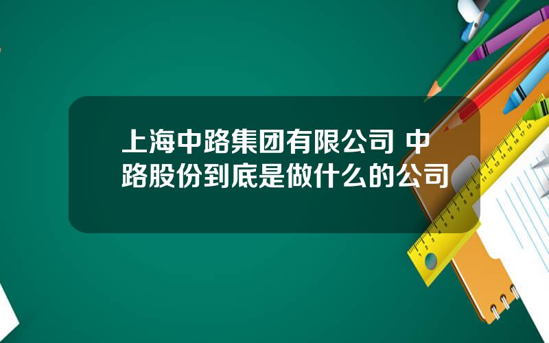 上海中路集团有限公司 中路股份到底是做什么的公司